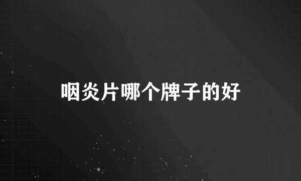 咽炎片哪个牌子的好