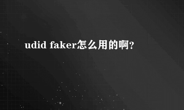 udid faker怎么用的啊？