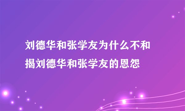 刘德华和张学友为什么不和 揭刘德华和张学友的恩怨