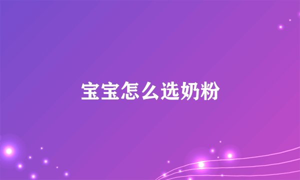 宝宝怎么选奶粉