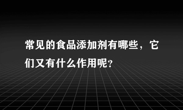 常见的食品添加剂有哪些,它们又有什么作用呢?