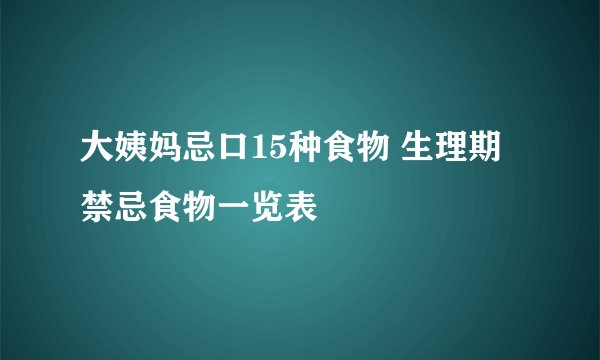大姨妈忌口15种食物 生理期禁忌食物一览表