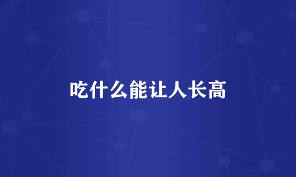 吃什么能让人长高
