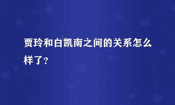 贾玲和白凯南之间的关系怎么样了？