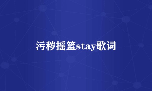 污秽摇篮stay歌词