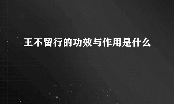 王不留行的功效与作用是什么