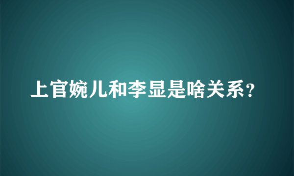 上官婉儿和李显是啥关系？