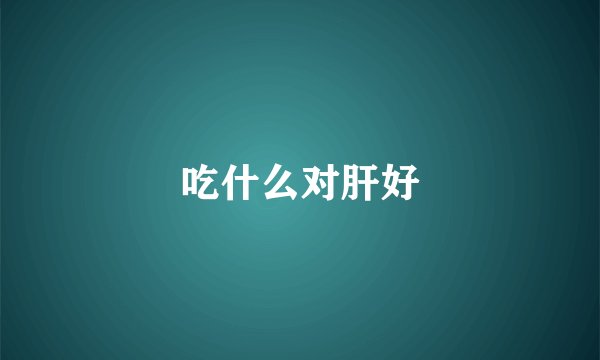 吃什么对肝好