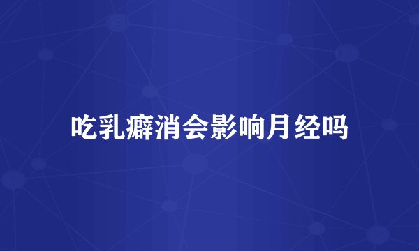 吃乳癖消会影响月经吗