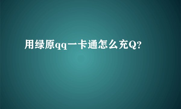 用绿原qq一卡通怎么充Q？