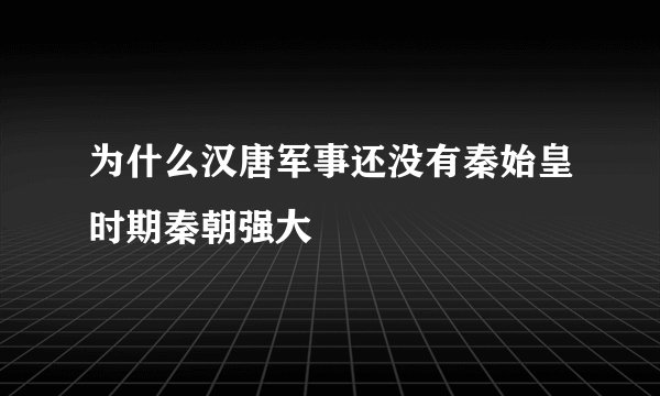 为什么汉唐军事还没有秦始皇时期秦朝强大