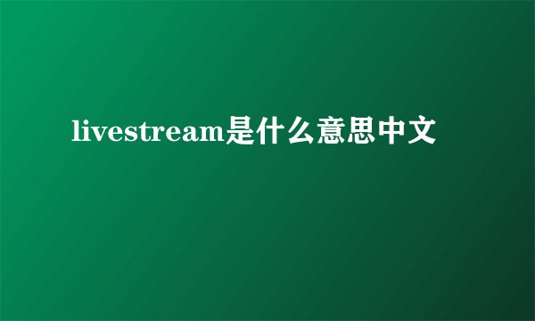 livestream是什么意思中文