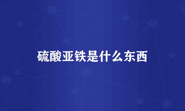 硫酸亚铁是什么东西