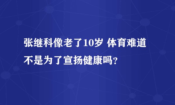 张继科像老了10岁 体育难道不是为了宣扬健康吗？