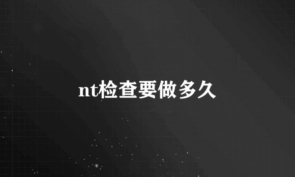 nt检查要做多久