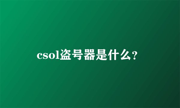 csol盗号器是什么？