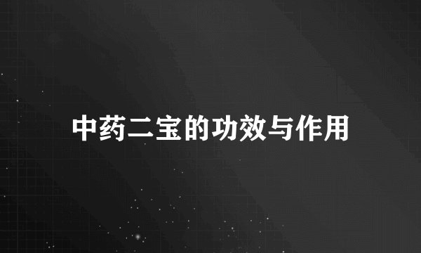 中药二宝的功效与作用