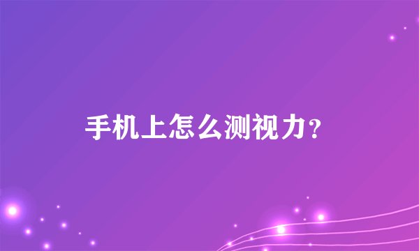 手机上怎么测视力？