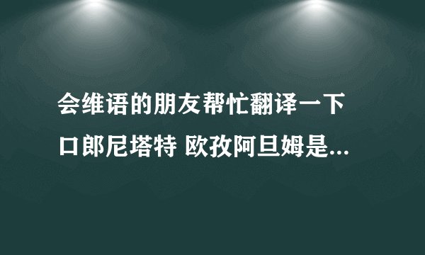 会维语的朋友帮忙翻译一下 口郎尼塔特 欧孜阿旦姆是什么意思