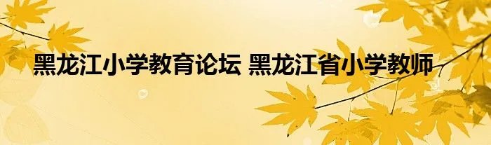 黑龙江小学教育论坛 黑龙江省小学教师