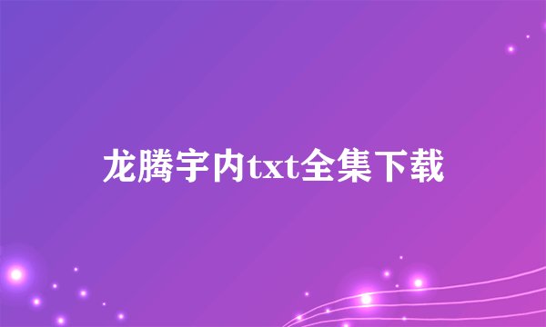 龙腾宇内txt全集下载