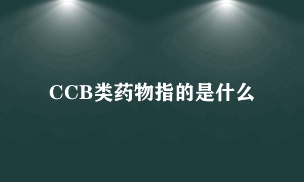 CCB类药物指的是什么