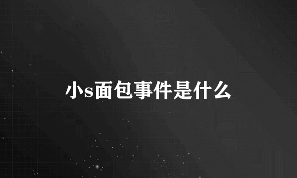 小s面包事件是什么