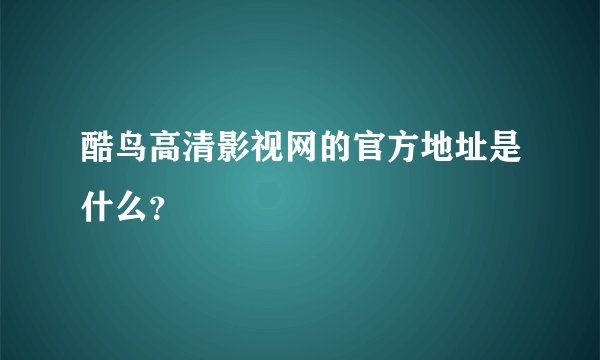 酷鸟高清影视网的官方地址是什么？