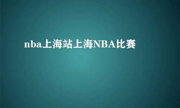 nba上海站上海NBA比赛