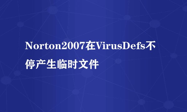 Norton2007在VirusDefs不停产生临时文件