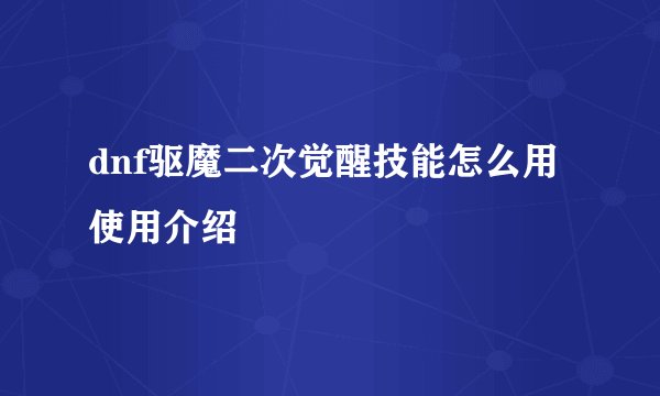 dnf驱魔二次觉醒技能怎么用 使用介绍