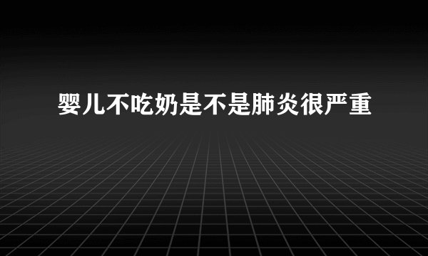 婴儿不吃奶是不是肺炎很严重