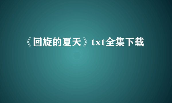 《回旋的夏天》txt全集下载