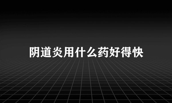 阴道炎用什么药好得快