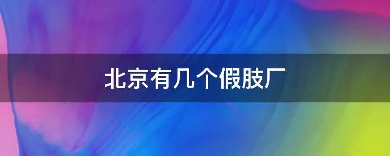 北京有几个假肢厂