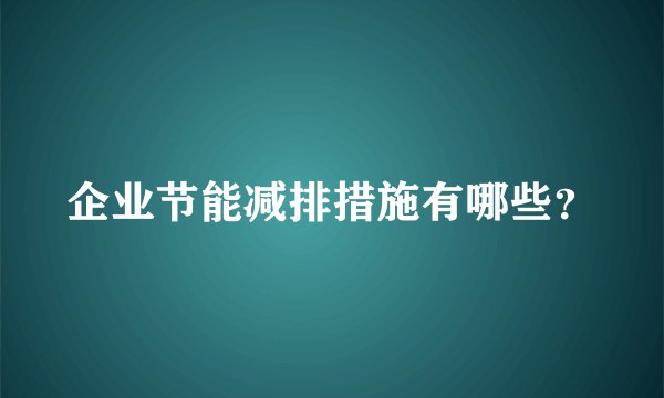 企业节能减排措施有哪些？