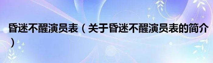 昏迷不醒演员表（关于昏迷不醒演员表的简介）