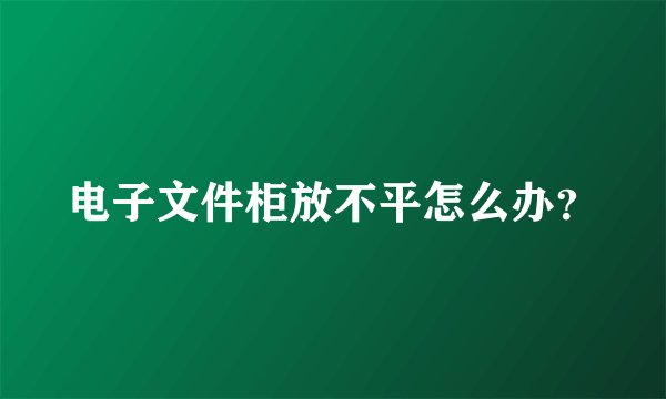 电子文件柜放不平怎么办？