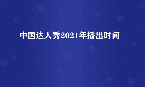 中国达人秀2021年播出时间