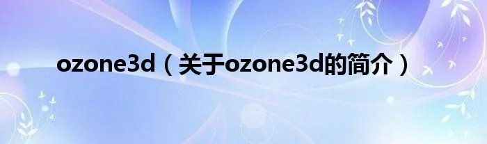 ozone3d（关于ozone3d的简介）