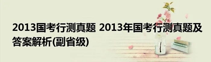 2013国考行测真题 2013年国考行测真题及答案解析(副省级)