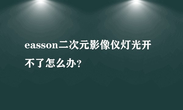 easson二次元影像仪灯光开不了怎么办？