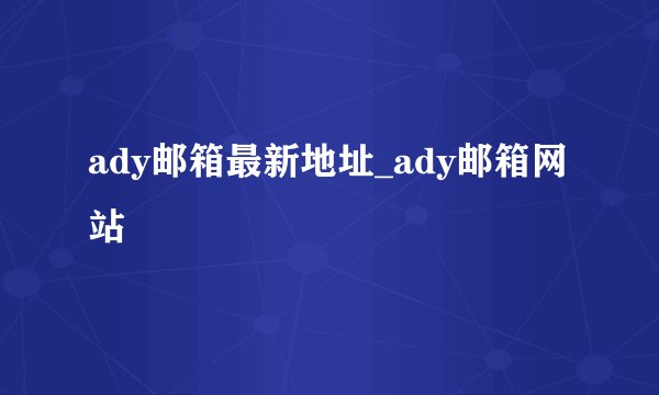 ady邮箱最新地址_ady邮箱网站