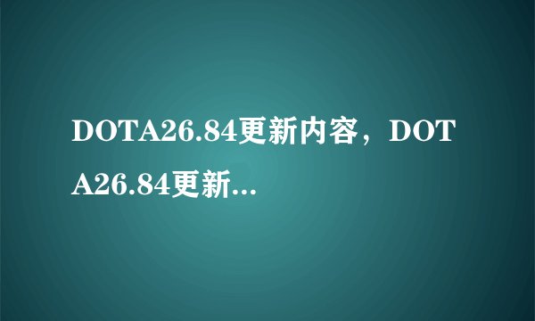 DOTA26.84更新内容，DOTA26.84更新了什么新装备