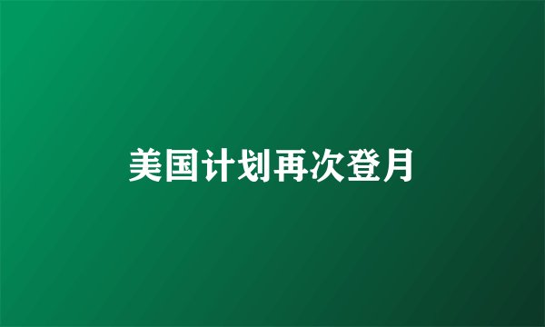 美国计划再次登月