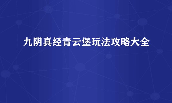 九阴真经青云堡玩法攻略大全
