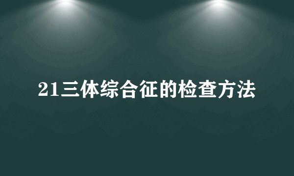 21三体综合征的检查方法