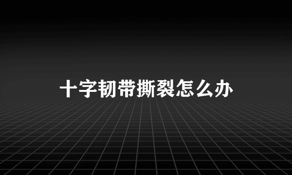 十字韧带撕裂怎么办