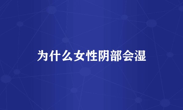 为什么女性阴部会湿