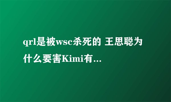 qrl是被wsc杀死的 王思聪为什么要害Kimi有证据吗-飞外